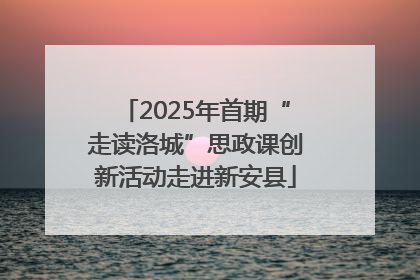 2025年首期“走读洛城”思政课创新活动走进新安县